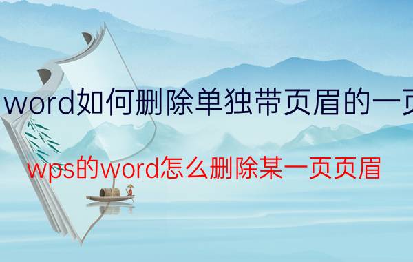 word如何删除单独带页眉的一页 wps的word怎么删除某一页页眉？